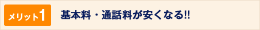 メリット1基本料・通話料が安くなる！！